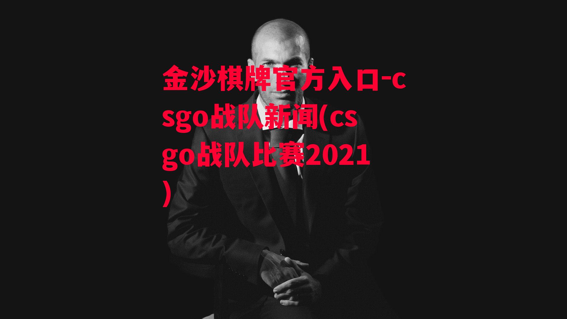 金沙棋牌官方入口-csgo战队新闻(csgo战队比赛2021)